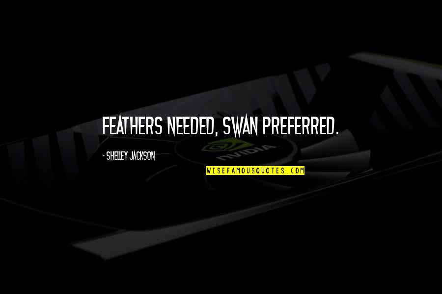 Best Swan Quotes By Shelley Jackson: Feathers needed, swan preferred. Best Swan Quotes By Shelley Jackson: Feathers needed, swan preferred.