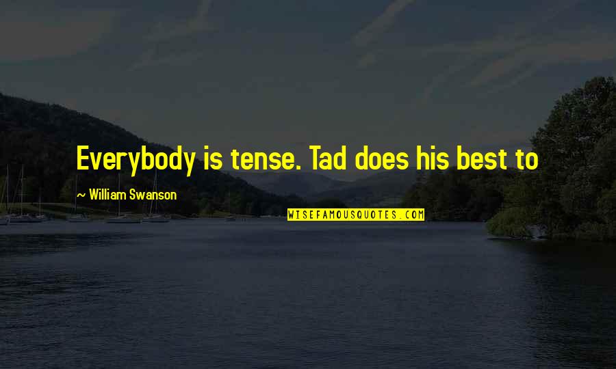 Best Swanson Quotes By William Swanson: Everybody is tense. Tad does his best to Best Swanson Quotes By William Swanson: Everybody is tense. Tad does his best to