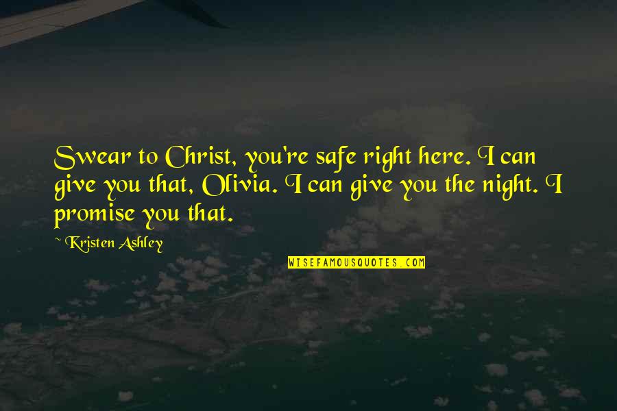 Best Swear Quotes By Kristen Ashley: Swear to Christ, you're safe right here. I Best Swear Quotes By Kristen Ashley: Swear to Christ, you're safe right here. I