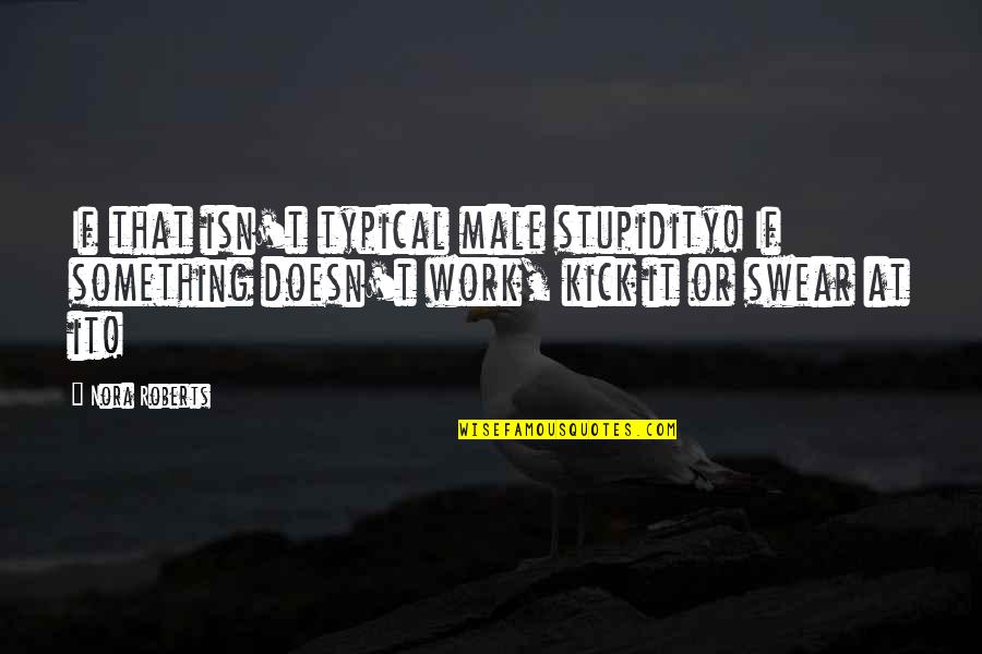 Best Swear Quotes By Nora Roberts: If that isn't typical male stupidity! If something Best Swear Quotes By Nora Roberts: If that isn't typical male stupidity! If something