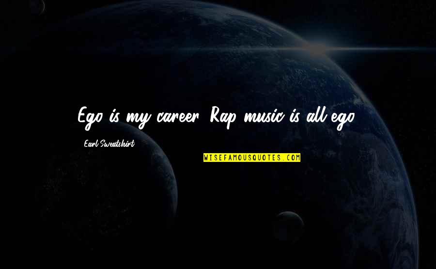 Best Sweatshirt Quotes By Earl Sweatshirt: Ego is my career. Rap music is all