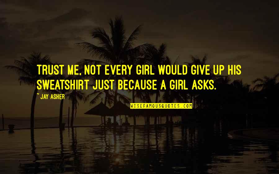 Best Sweatshirt Quotes By Jay Asher: Trust me, not every girl would give up