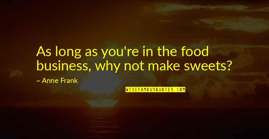 Best Sweets Quotes By Anne Frank: As long as you're in the food business,