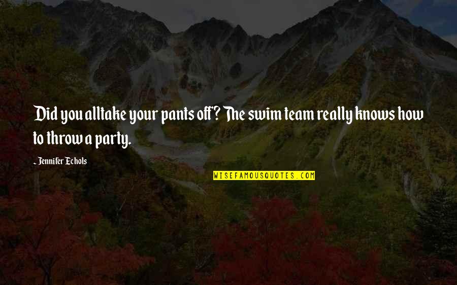 Best Swim Team Quotes By Jennifer Echols: Did you alltake your pants off? The swim