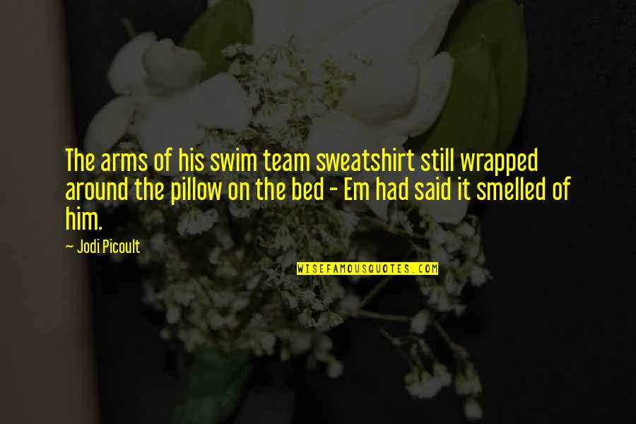 Best Swim Team Quotes By Jodi Picoult: The arms of his swim team sweatshirt still