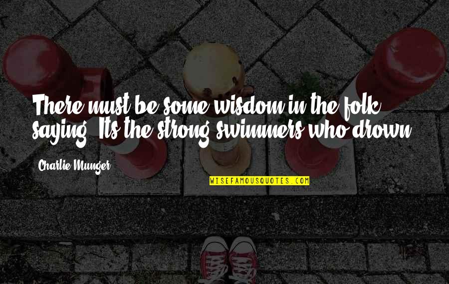 Best Swimmer Quotes By Charlie Munger: There must be some wisdom in the folk