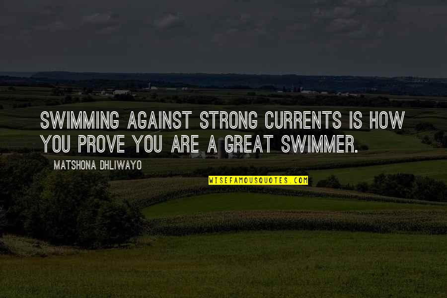 Best Swimmer Quotes By Matshona Dhliwayo: Swimming against strong currents is how you prove