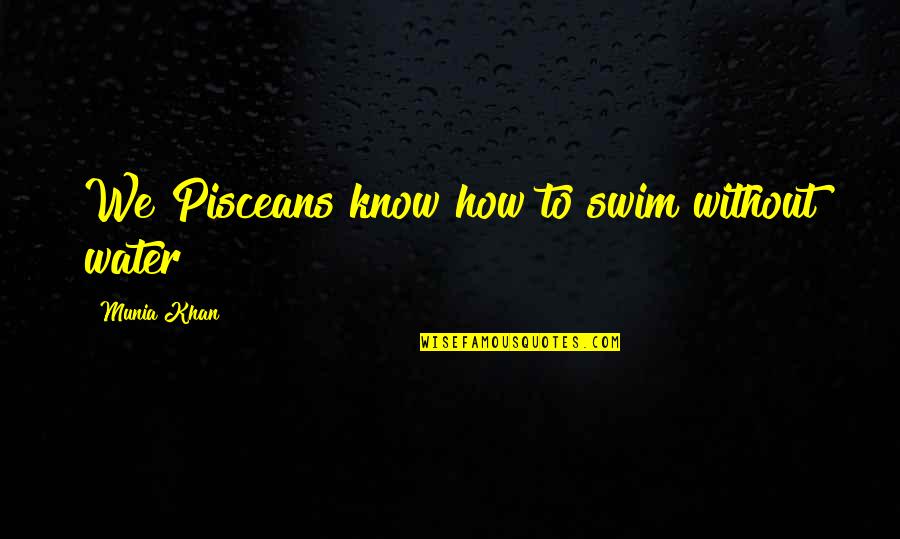 Best Swimmer Quotes By Munia Khan: We Pisceans know how to swim without water Best Swimmer Quotes By Munia Khan: We Pisceans know how to swim without water