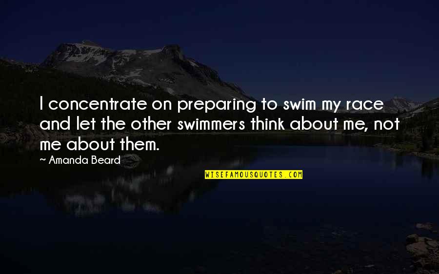 Best Swimmers Quotes By Amanda Beard: I concentrate on preparing to swim my race
