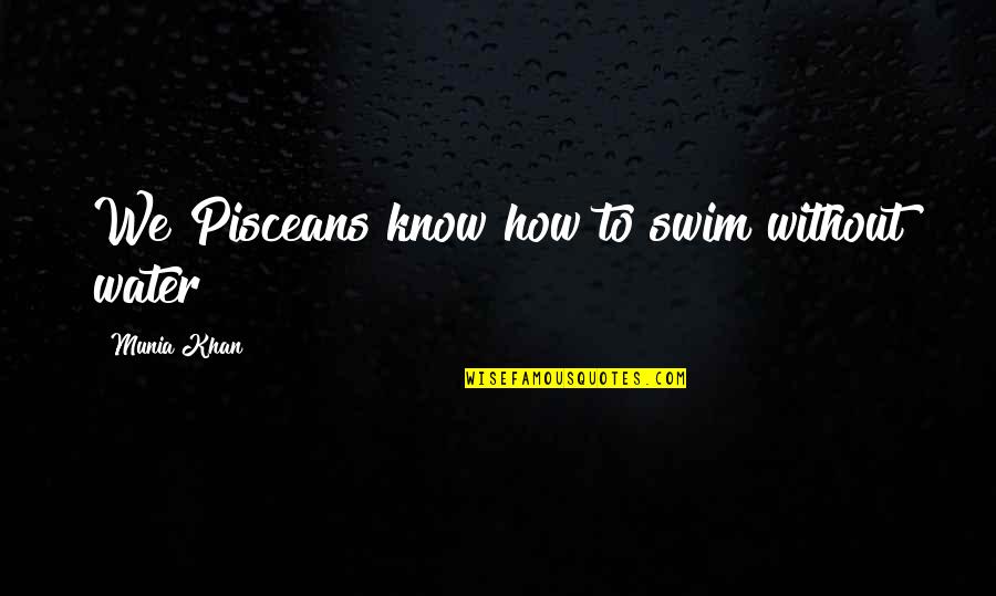 Best Swimmers Quotes By Munia Khan: We Pisceans know how to swim without water