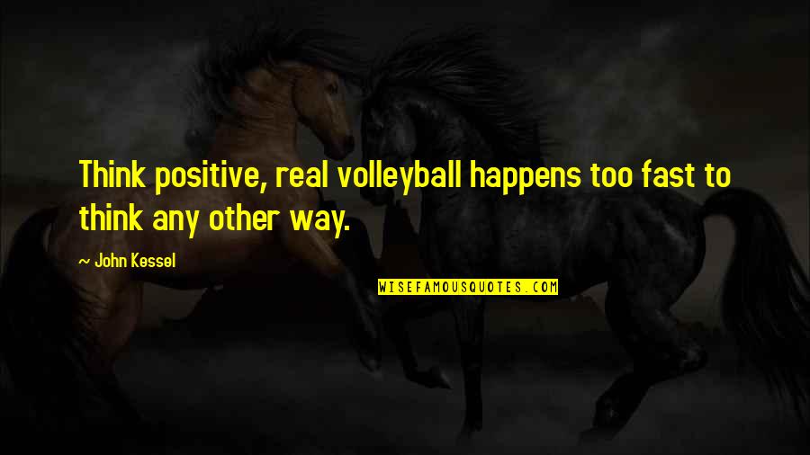 Best Swizzz Quotes By John Kessel: Think positive, real volleyball happens too fast to