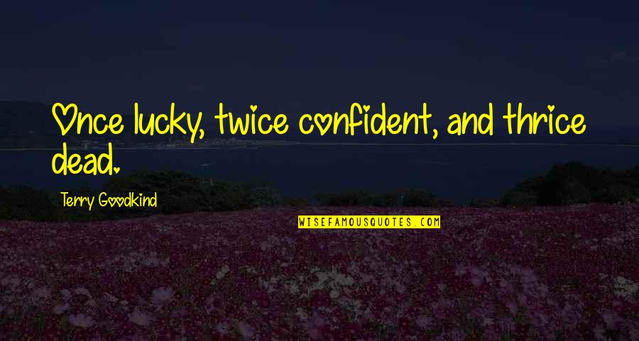 Best Sword Of Truth Quotes By Terry Goodkind: Once lucky, twice confident, and thrice dead.
