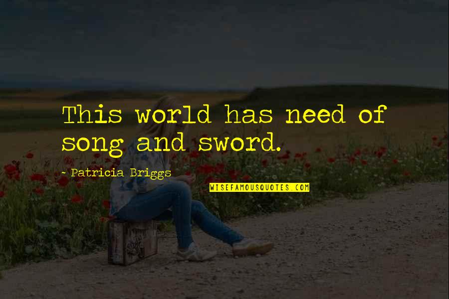 Best Sword Quotes By Patricia Briggs: This world has need of song and sword. Best Sword Quotes By Patricia Briggs: This world has need of song and sword.
