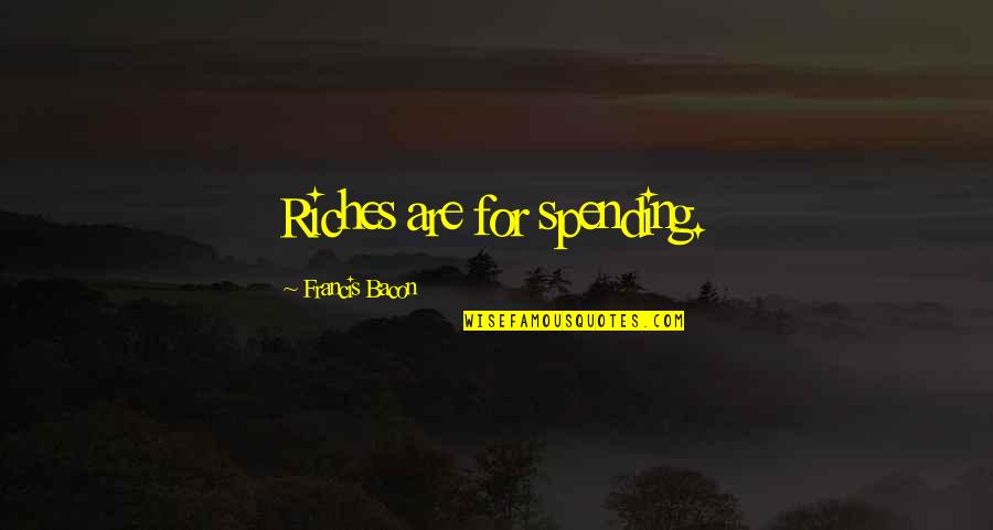 Best Sympathy Quote Quotes By Francis Bacon: Riches are for spending. Best Sympathy Quote Quotes By Francis Bacon: Riches are for spending.