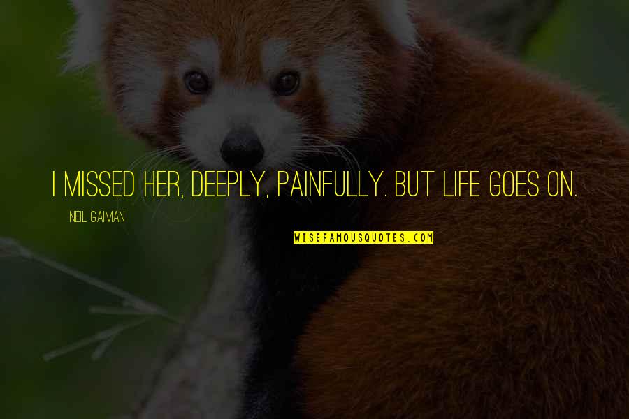 Best Sympathy Quote Quotes By Neil Gaiman: I missed her, deeply, painfully. But life goes Best Sympathy Quote Quotes By Neil Gaiman: I missed her, deeply, painfully. But life goes