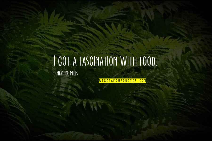 Best T Mills Quotes By Heather Mills: I got a fascination with food.