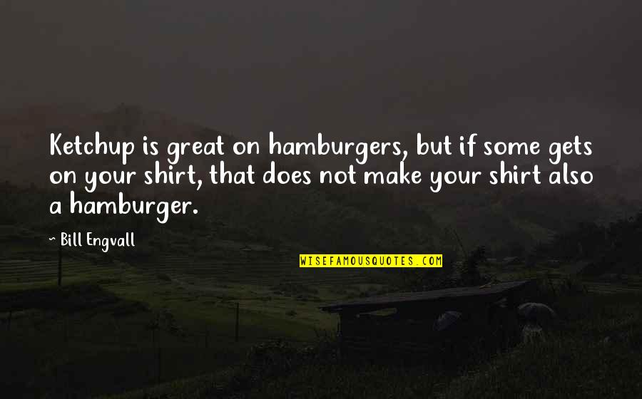 Best T Shirts Quotes By Bill Engvall: Ketchup is great on hamburgers, but if some