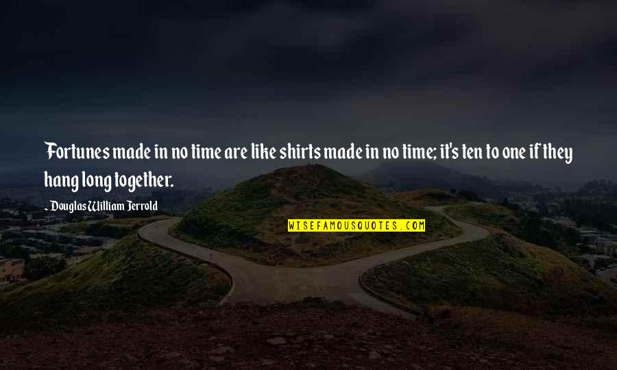 Best T Shirts Quotes By Douglas William Jerrold: Fortunes made in no time are like shirts