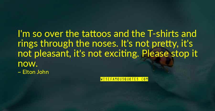 Best T Shirts Quotes By Elton John: I'm so over the tattoos and the T-shirts