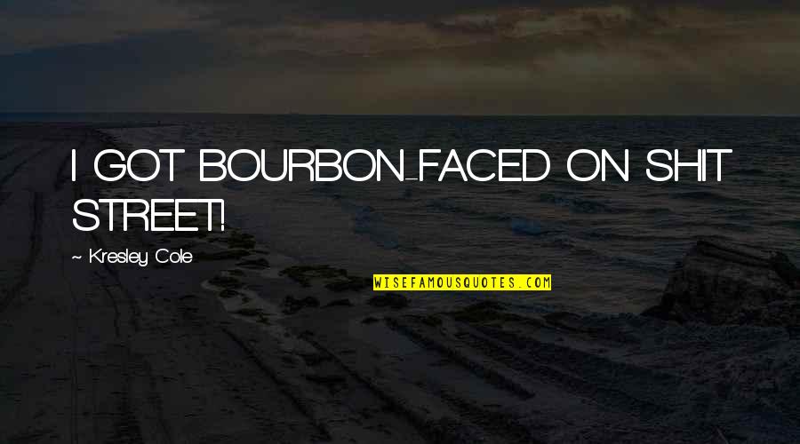 Best T Shirts Quotes By Kresley Cole: I GOT BOURBON-FACED ON SHIT STREET!