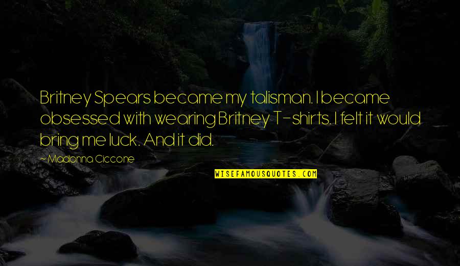 Best T Shirts Quotes By Madonna Ciccone: Britney Spears became my talisman. I became obsessed