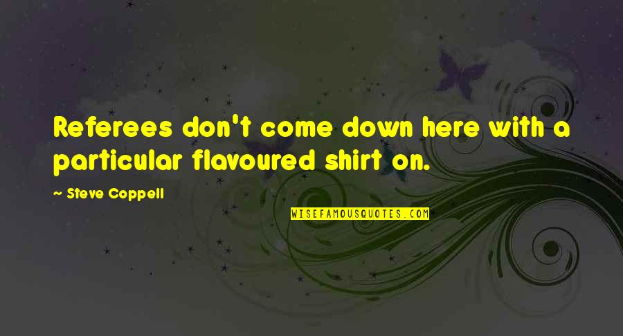 Best T Shirts Quotes By Steve Coppell: Referees don't come down here with a particular