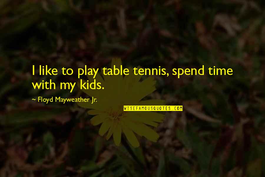 Best Table Tennis Quotes By Floyd Mayweather Jr.: I like to play table tennis, spend time