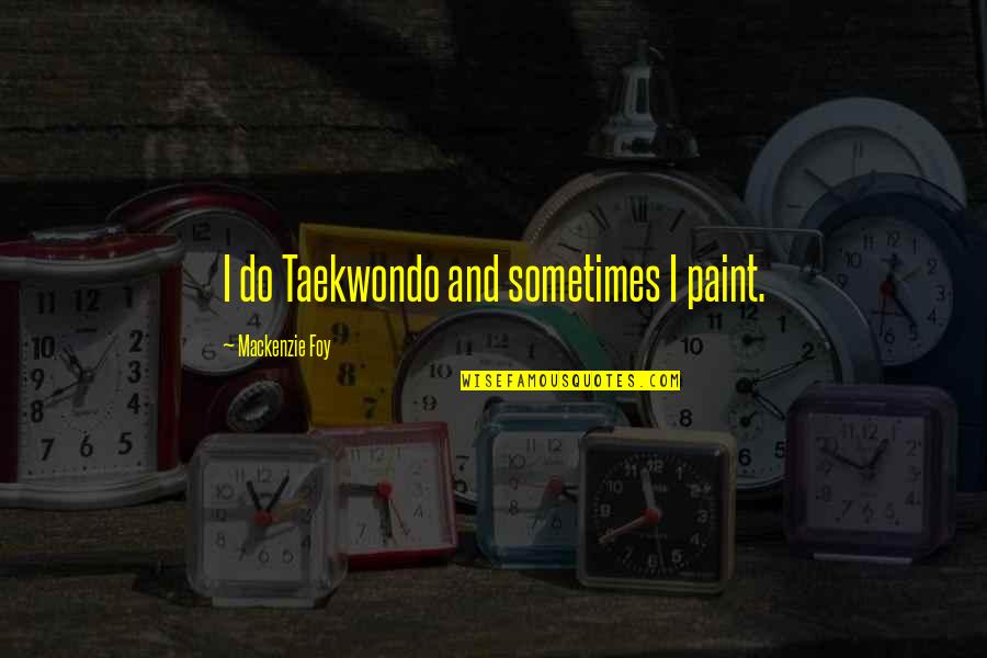 Best Taekwondo Quotes By Mackenzie Foy: I do Taekwondo and sometimes I paint.