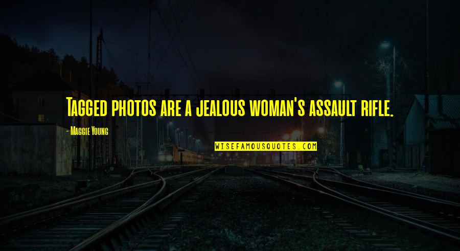 Best Tagged Quotes By Maggie Young: Tagged photos are a jealous woman's assault rifle. Best Tagged Quotes By Maggie Young: Tagged photos are a jealous woman's assault rifle.