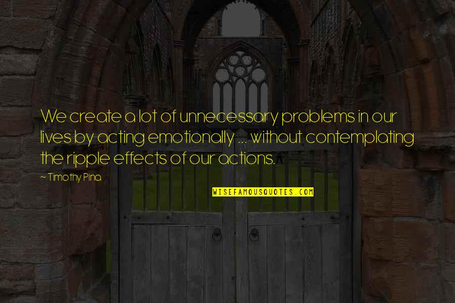 Best Tagos Quotes By Timothy Pina: We create a lot of unnecessary problems in Best Tagos Quotes By Timothy Pina: We create a lot of unnecessary problems in