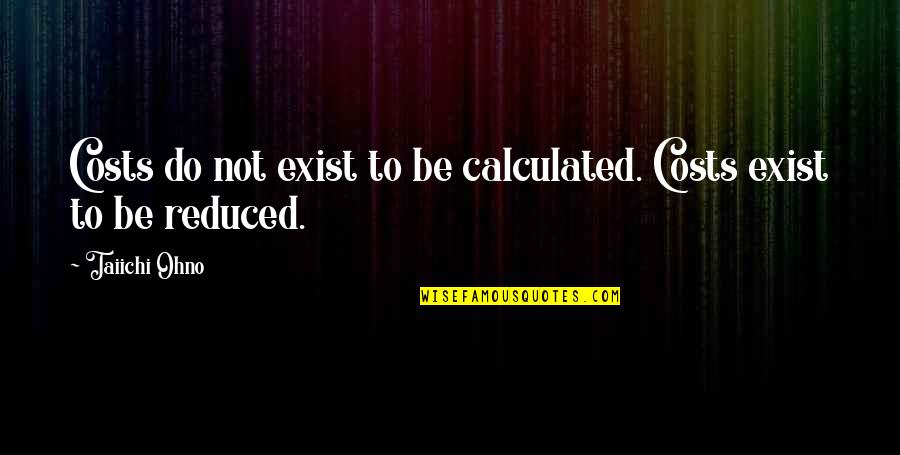 Best Taiichi Ohno Quotes By Taiichi Ohno: Costs do not exist to be calculated. Costs