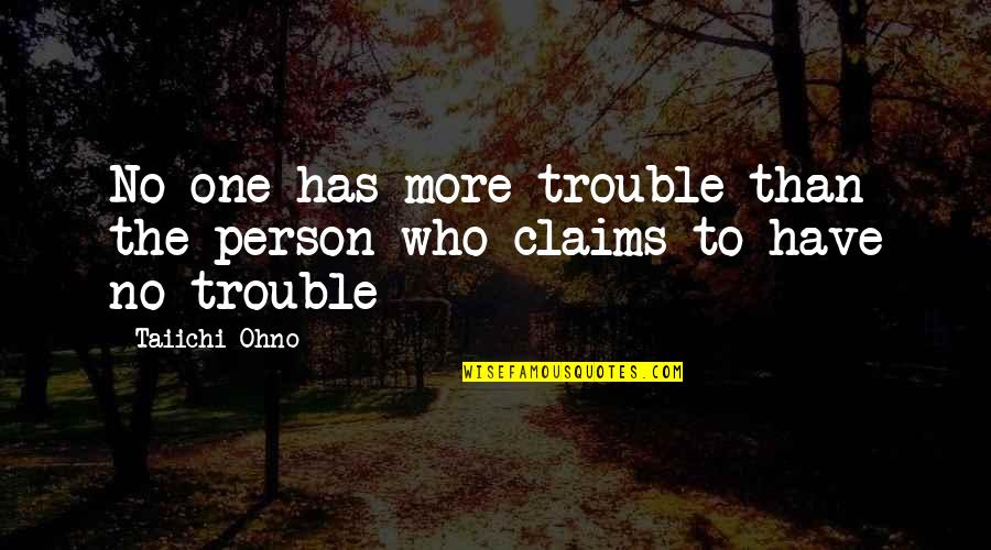 Best Taiichi Ohno Quotes By Taiichi Ohno: No one has more trouble than the person