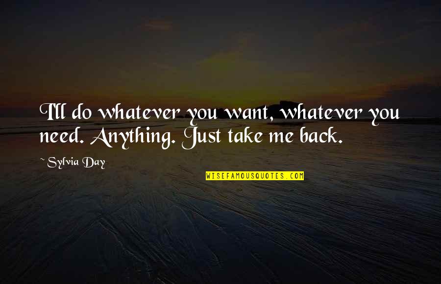 Best Take Me Back Quotes By Sylvia Day: I'll do whatever you want, whatever you need.