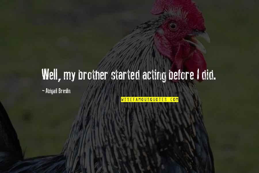 Best Talent Management Quotes By Abigail Breslin: Well, my brother started acting before I did. Best Talent Management Quotes By Abigail Breslin: Well, my brother started acting before I did.