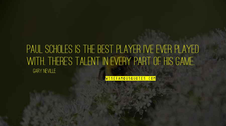 Best Talent Quotes By Gary Neville: Paul Scholes is the best player I've ever Best Talent Quotes By Gary Neville: Paul Scholes is the best player I've ever