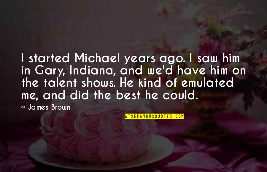 Best Talent Quotes By James Brown: I started Michael years ago. I saw him Best Talent Quotes By James Brown: I started Michael years ago. I saw him