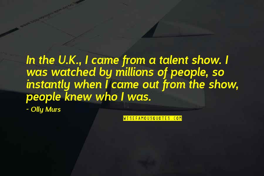 Best Talent Show Quotes By Olly Murs: In the U.K., I came from a talent