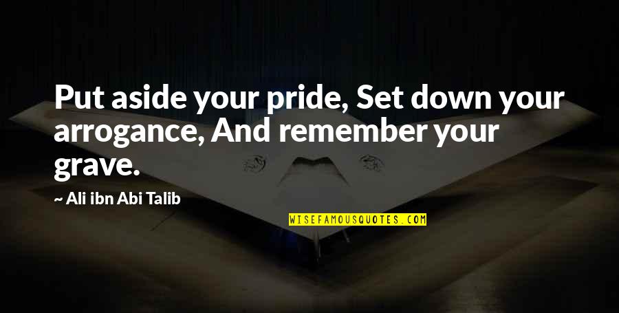 Best Talib Quotes By Ali Ibn Abi Talib: Put aside your pride, Set down your arrogance, Best Talib Quotes By Ali Ibn Abi Talib: Put aside your pride, Set down your arrogance,