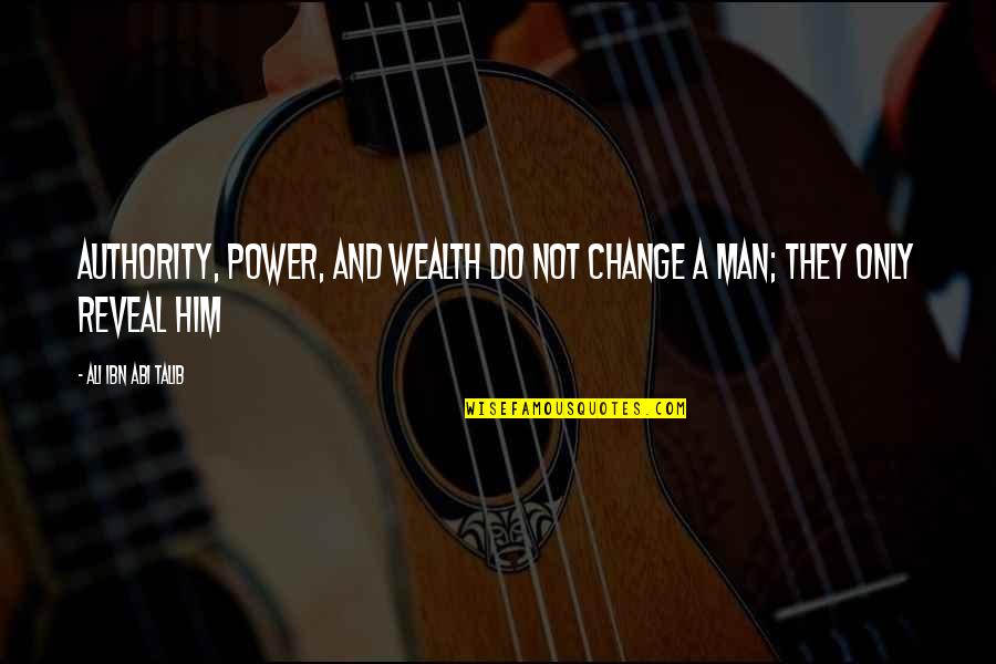 Best Talib Quotes By Ali Ibn Abi Talib: Authority, power, and wealth do not change a Best Talib Quotes By Ali Ibn Abi Talib: Authority, power, and wealth do not change a