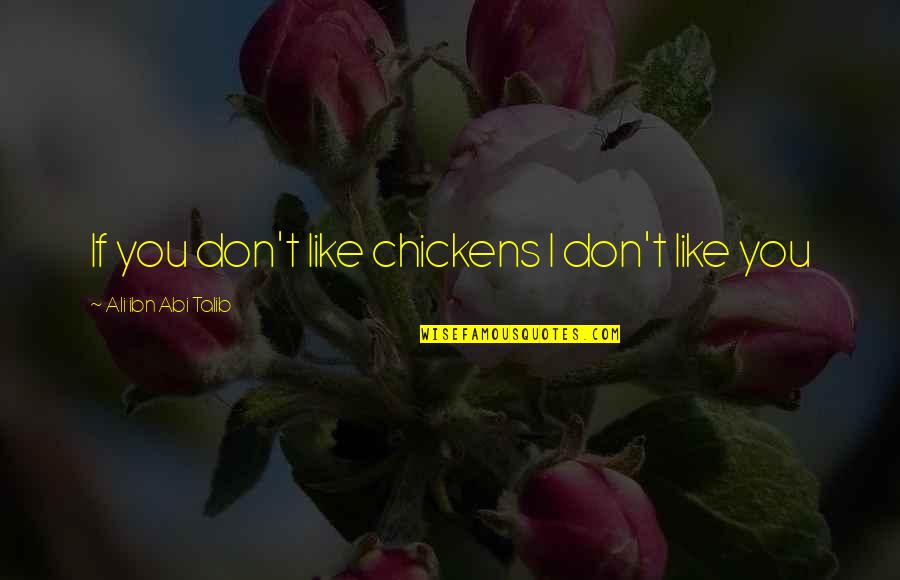 Best Talib Quotes By Ali Ibn Abi Talib: If you don't like chickens I don't like Best Talib Quotes By Ali Ibn Abi Talib: If you don't like chickens I don't like