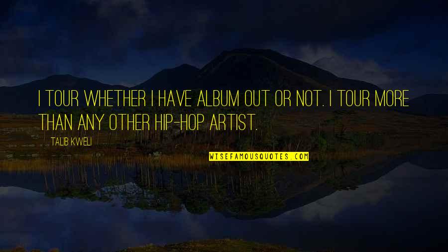 Best Talib Quotes By Talib Kweli: I tour whether I have album out or