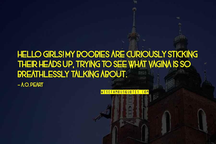 Best Talking Heads Quotes By A.O. Peart: Hello girls! My boobies are curiously sticking their Best Talking Heads Quotes By A.O. Peart: Hello girls! My boobies are curiously sticking their