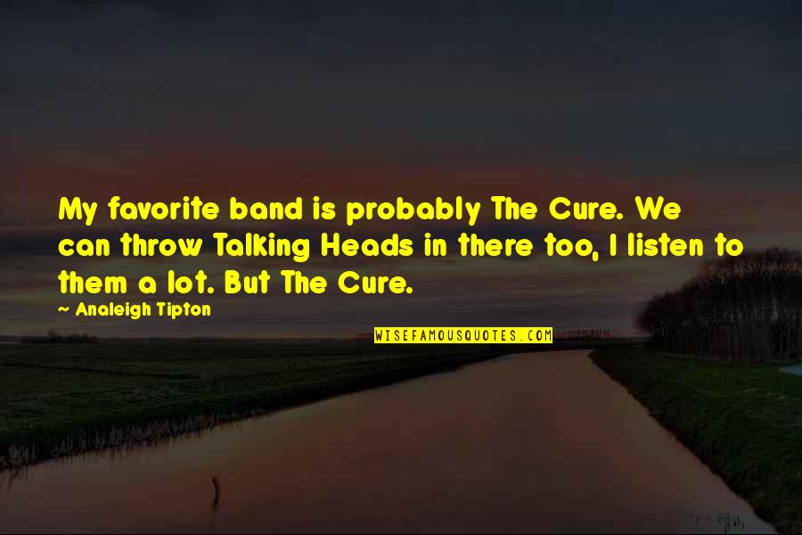 Best Talking Heads Quotes By Analeigh Tipton: My favorite band is probably The Cure. We Best Talking Heads Quotes By Analeigh Tipton: My favorite band is probably The Cure. We