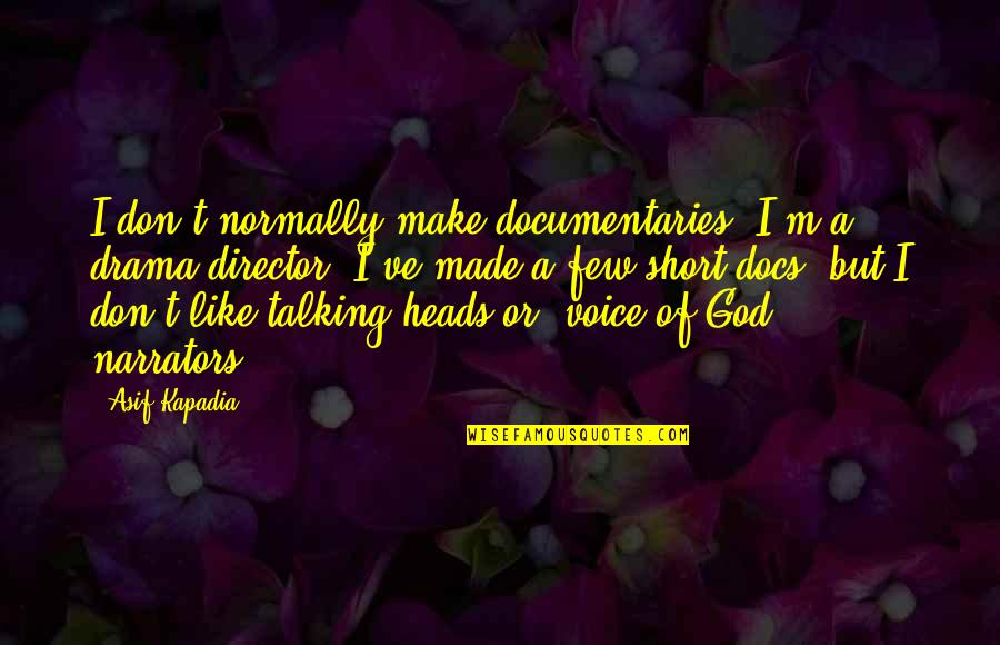 Best Talking Heads Quotes By Asif Kapadia: I don't normally make documentaries. I'm a drama Best Talking Heads Quotes By Asif Kapadia: I don't normally make documentaries. I'm a drama