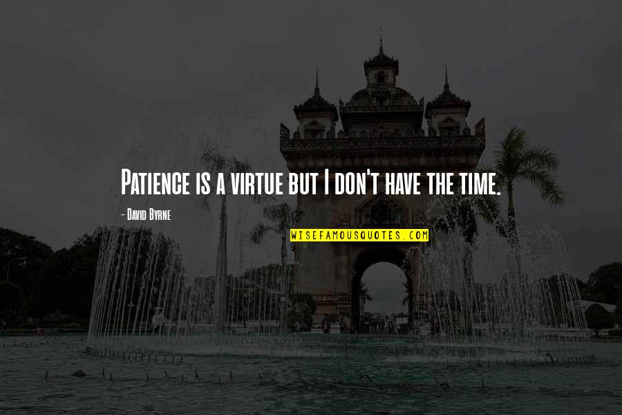 Best Talking Heads Quotes By David Byrne: Patience is a virtue but I don't have Best Talking Heads Quotes By David Byrne: Patience is a virtue but I don't have