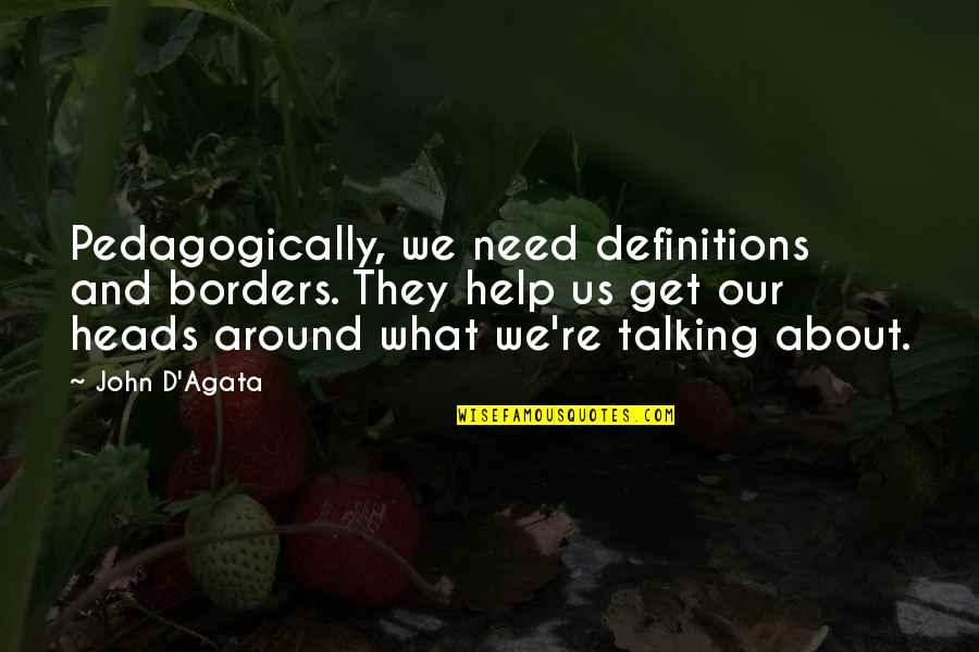 Best Talking Heads Quotes By John D'Agata: Pedagogically, we need definitions and borders. They help Best Talking Heads Quotes By John D'Agata: Pedagogically, we need definitions and borders. They help