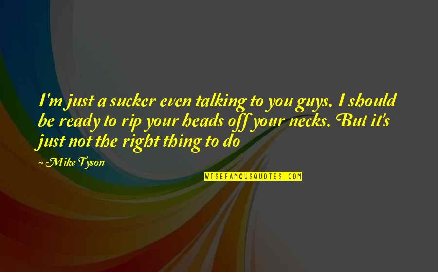 Best Talking Heads Quotes By Mike Tyson: I'm just a sucker even talking to you Best Talking Heads Quotes By Mike Tyson: I'm just a sucker even talking to you