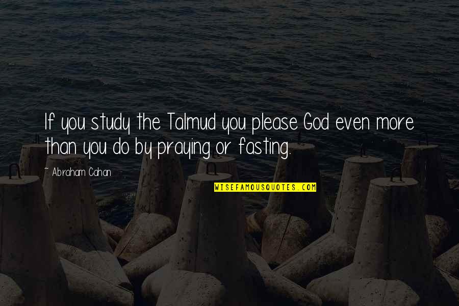 Best Talmud Quotes By Abraham Cahan: If you study the Talmud you please God