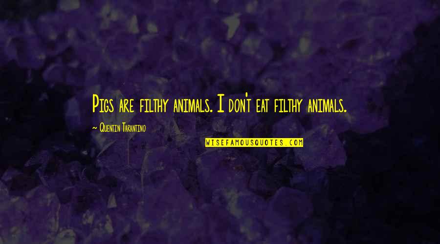 Best Tarantino Quotes By Quentin Tarantino: Pigs are filthy animals. I don't eat filthy