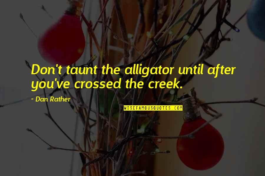 Best Taunt Quotes By Dan Rather: Don't taunt the alligator until after you've crossed
